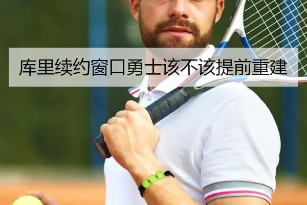 库里续约窗口勇士该不该提前重建